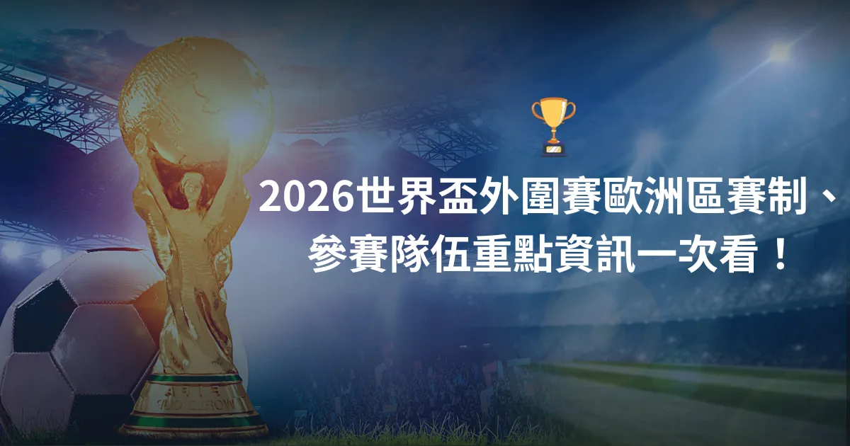 2026世界盃外圍賽歐洲區賽制、參賽隊伍重點資訊一次看！