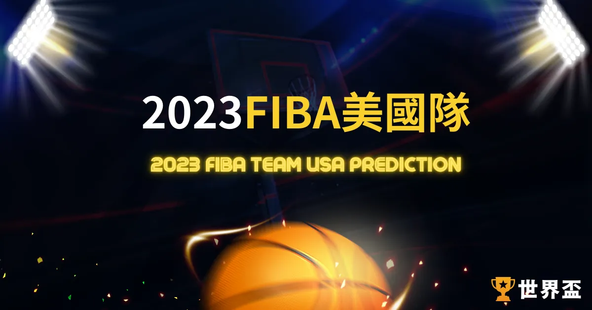 《FIBA美國隊》2023世界盃籃球美國隊名單、賽程、預測