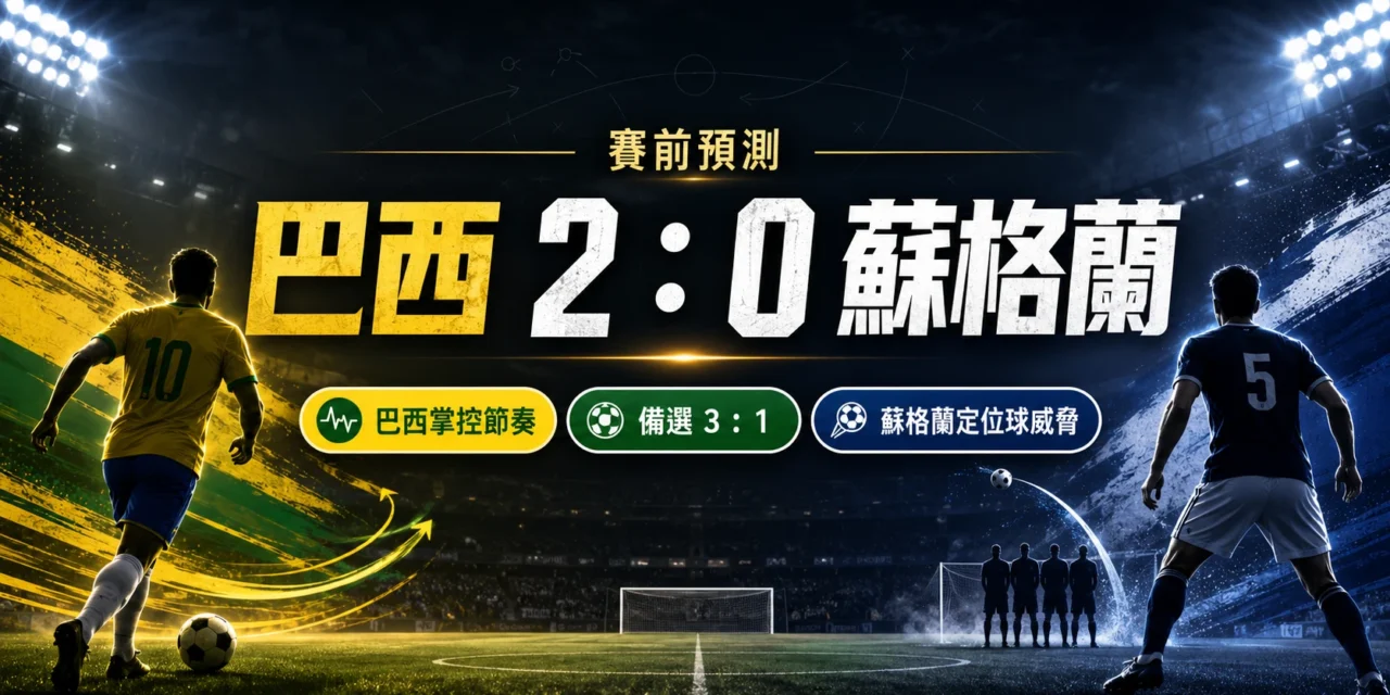 巴西對蘇格蘭預測：巴西掌控節奏，主看 2：0 擊敗蘇格蘭