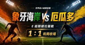 象牙海岸 vs 厄瓜多賽前預測，整理 E 組關鍵拉鋸戰與 1 比 1 和局主預測。
