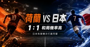 荷蘭 vs 日本賽前預測，整理 1 比 1 和局主預測與日本爆冷機會。