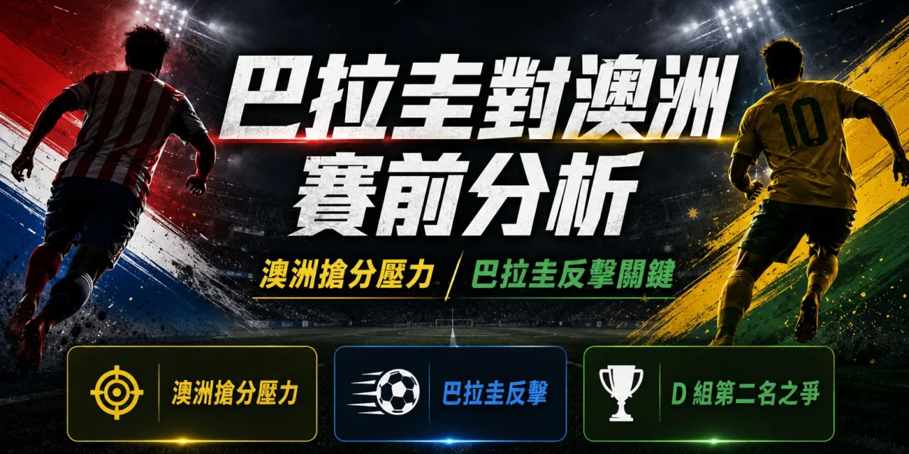 巴拉圭對澳洲賽前分析：澳洲搶分壓力升高，巴拉圭反擊成關鍵