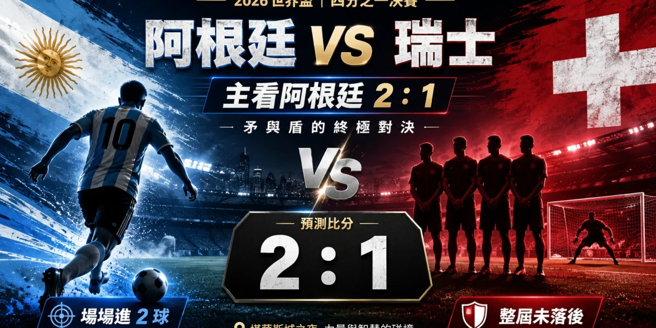 阿根廷對瑞士預測：梅西領軍挑戰瑞士鐵防，主看 2：1 晉級4強