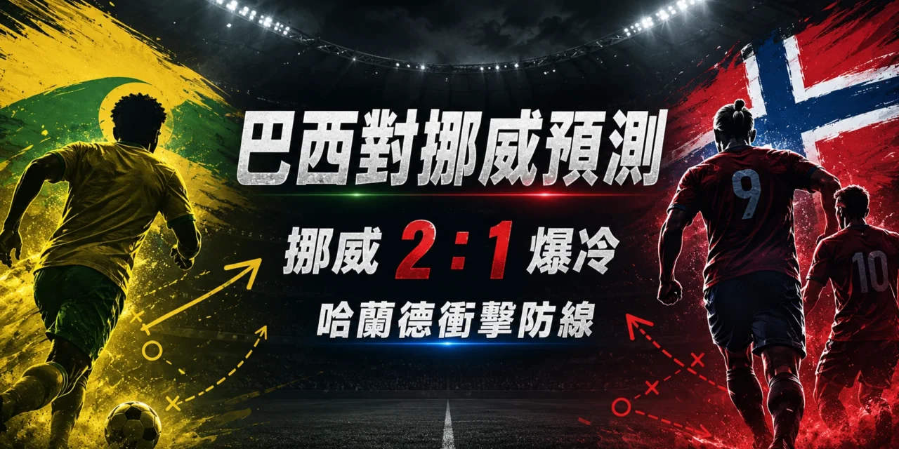 巴西對挪威預測:哈蘭德衝擊巴西防線,挪威 2:1 爆冷晉級